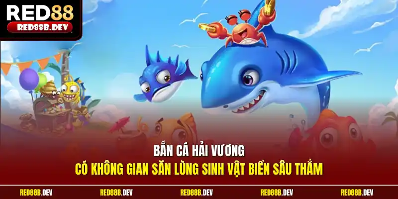 Bắn cá Hải Vương có không gian săn lùng sinh vật biển sâu thẳm