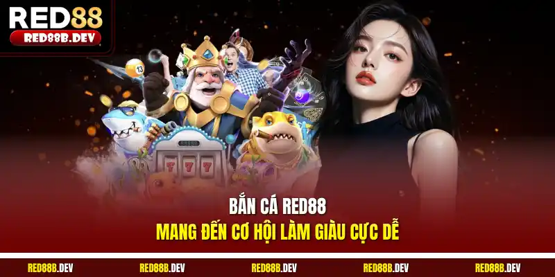 Bắn cá Red88 mang đến cơ hội làm giàu cực dễ