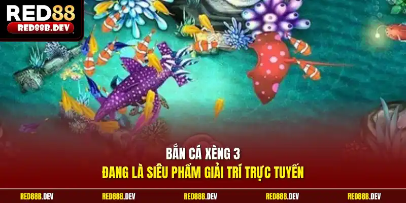 Bắn cá xèng 3 đang là siêu phẩm giải trí trực tuyến