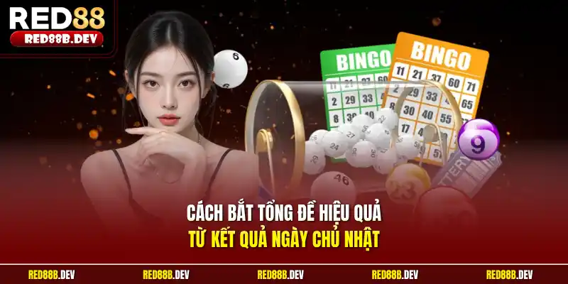 Cách bắt tổng đề hiệu quả từ kết quả ngày Chủ Nhật