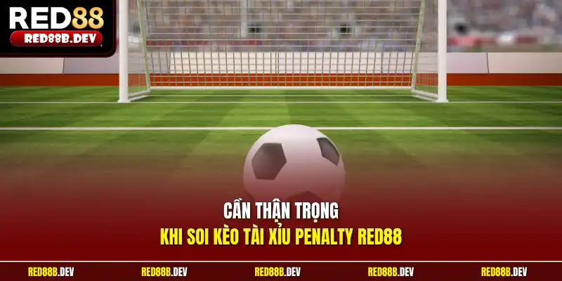 Cần thận trọng khi soi kèo tài xỉu Penalty Red88