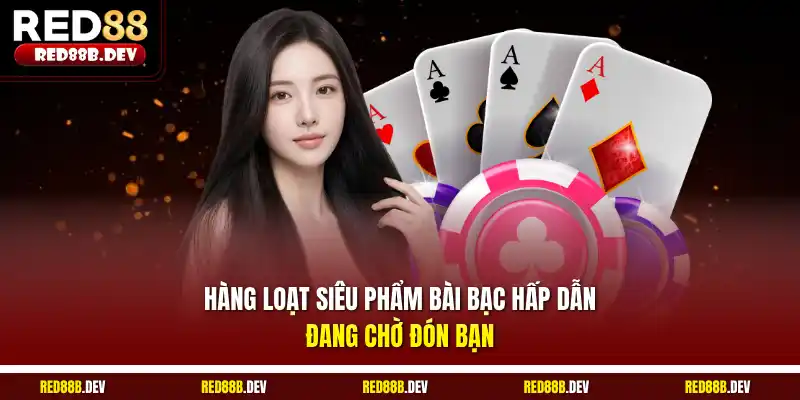 Hàng loạt siêu phẩm bài bạc hấp dẫn đang chờ đón bạn