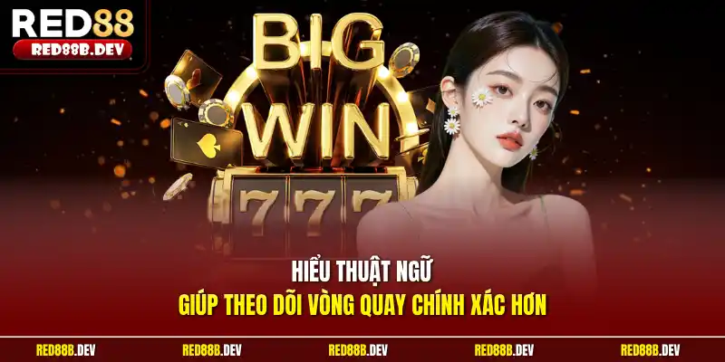 Hiểu thuật ngữ giúp theo dõi vòng quay chính xác hơn
