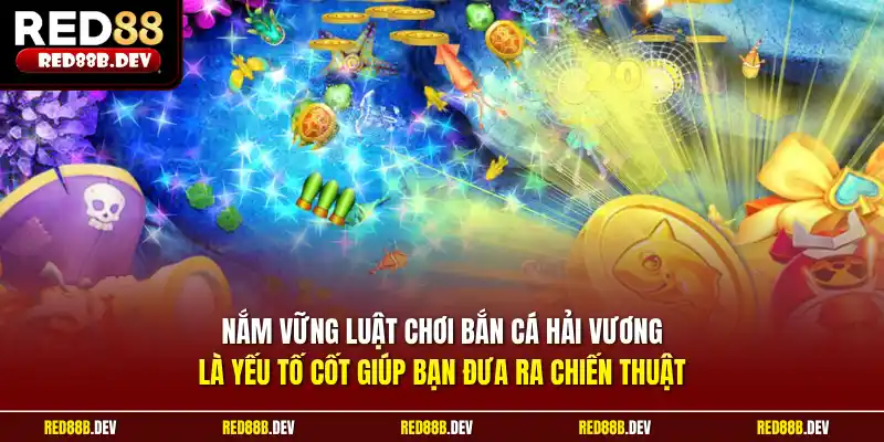 Nắm vững luật chơi bắn cá Hải Vương là yếu tố cốt giúp bạn đưa ra chiến thuật