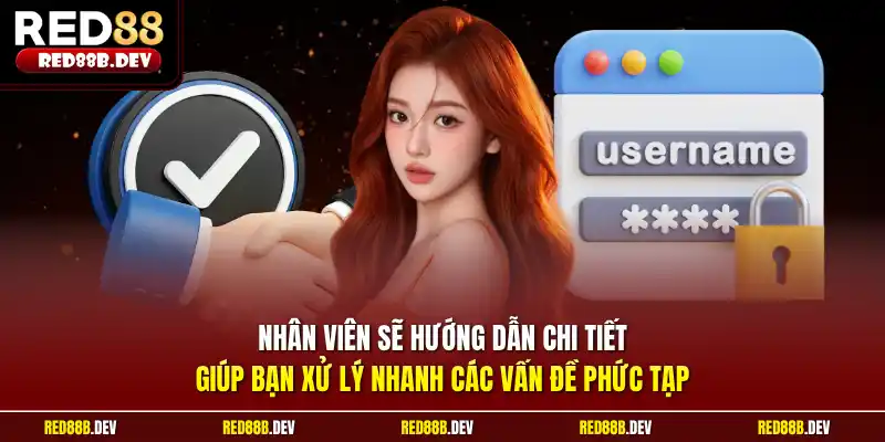 Nhân viên sẽ hướng dẫn chi tiết giúp bạn xử lý nhanh các vấn đề phức tạp