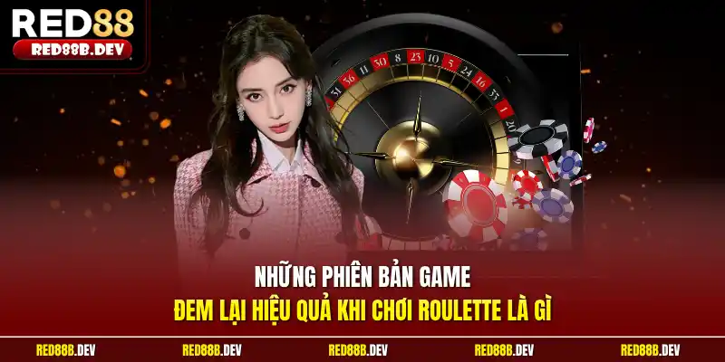 Những phiên bản game đem lại hiệu quả khi chơi Roulette là gì