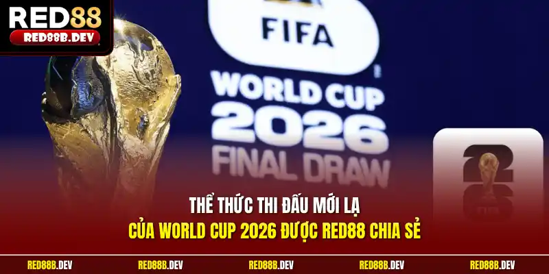 Thể thức thi đấu mới lạ của World Cup 2026 được Red88 chia sẻ