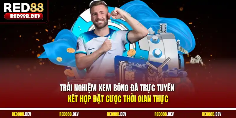 Trải nghiệm xem bóng đá trực tuyến kết hợp đặt cược thời gian thực