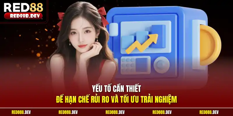 Yếu tố cần thiết để hạn chế rủi ro và tối ưu trải nghiệm